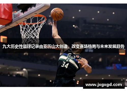 九大历史性篮球记录由亚历山大创造,改变赛场格局与未来发展趋势
