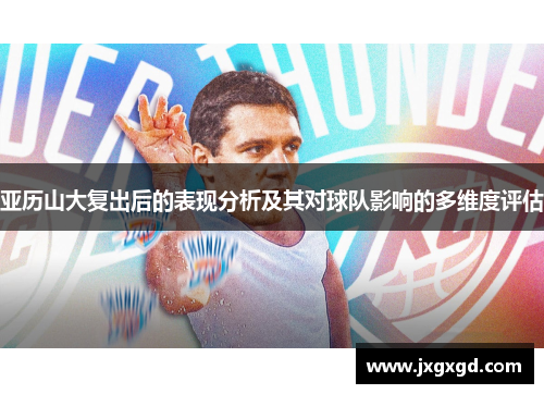 亚历山大复出后的表现分析及其对球队影响的多维度评估