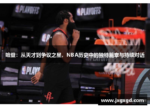 哈登:从天才到争议之星,NBA历史中的独特篇章与持续对话